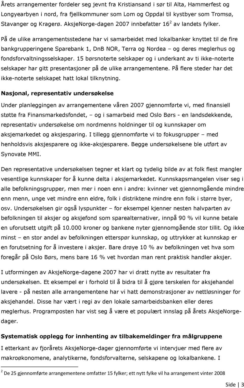 På de ulike arrangementsstedene har vi samarbeidet med lokalbanker knyttet til de fire bankgrupperingene Sparebank 1, DnB NOR, Terra og Nordea og deres meglerhus og fondsforvaltningsselskaper.