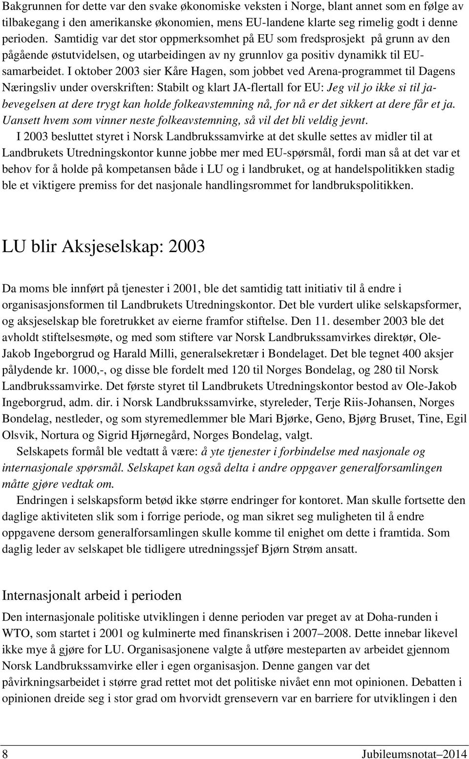 I oktober 2003 sier Kåre Hagen, som jobbet ved Arena-programmet til Dagens Næringsliv under overskriften: Stabilt og klart JA-flertall for EU: Jeg vil jo ikke si til jabevegelsen at dere trygt kan