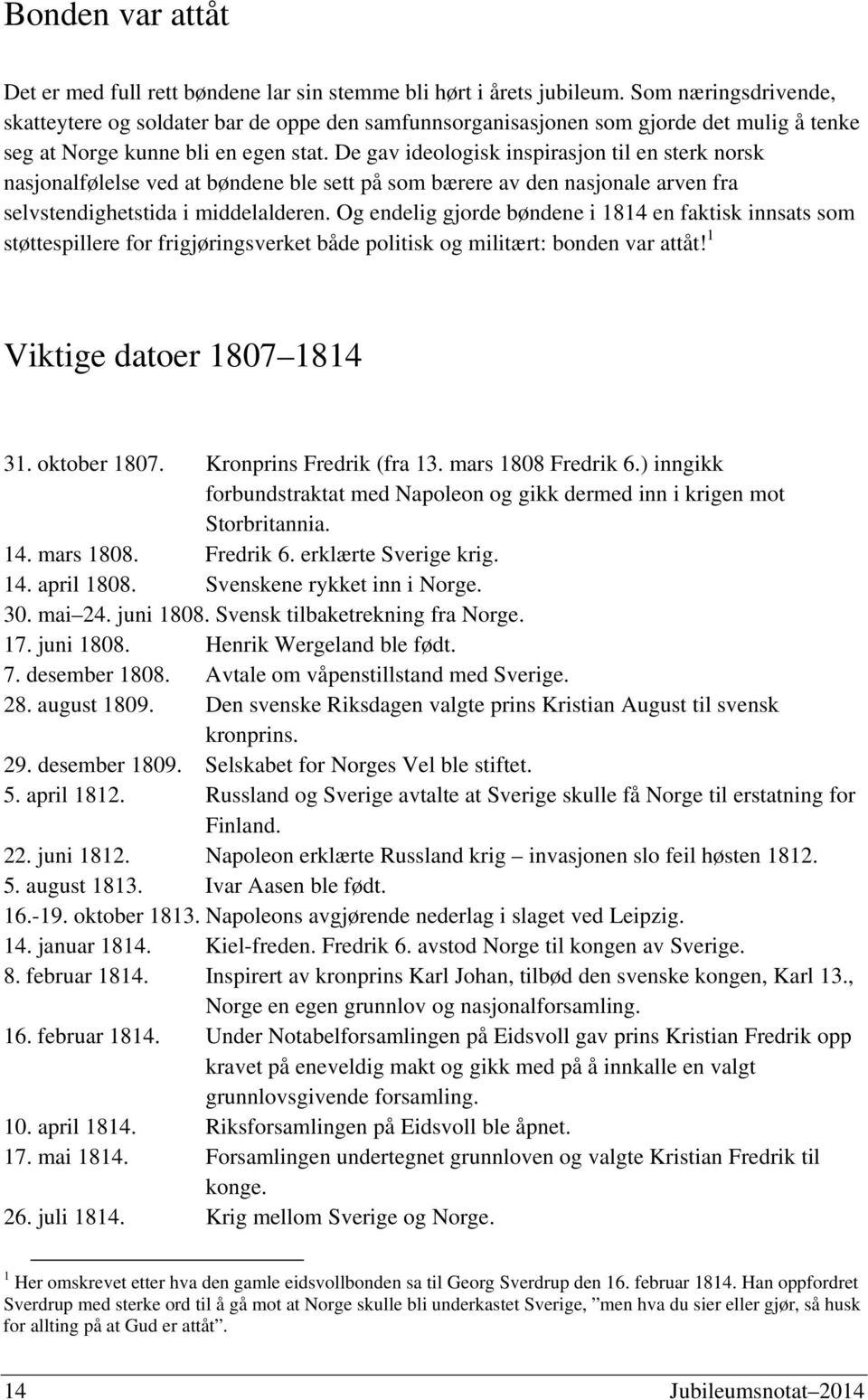 De gav ideologisk inspirasjon til en sterk norsk nasjonalfølelse ved at bøndene ble sett på som bærere av den nasjonale arven fra selvstendighetstida i middelalderen.