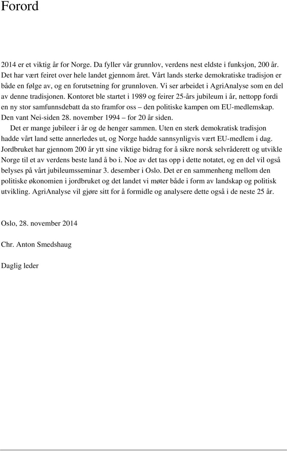 Kontoret ble startet i 1989 og feirer 25-års jubileum i år, nettopp fordi en ny stor samfunnsdebatt da sto framfor oss den politiske kampen om EU-medlemskap. Den vant Nei-siden 28.