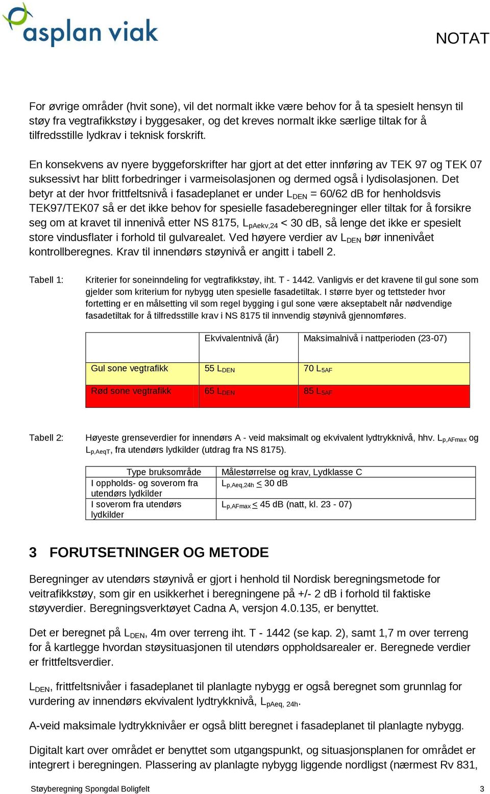 En konsekvens av nyere byggeforskrifter har gjort at det etter innføring av TEK 97 og TEK 07 suksessivt har blitt forbedringer i varmeisolasjonen og dermed også i lydisolasjonen.