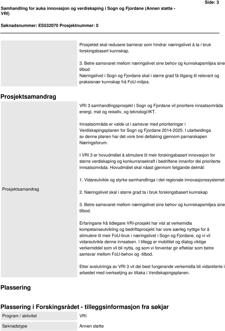 Betre samsvaret mellom næringslivet sine behov og kunnskapsmiljøa sine tilbod Næringslivet i Sogn og Fjordane skal i større grad få tilgang til relevant og praksisnær kunnskap frå FoU-miljøa.