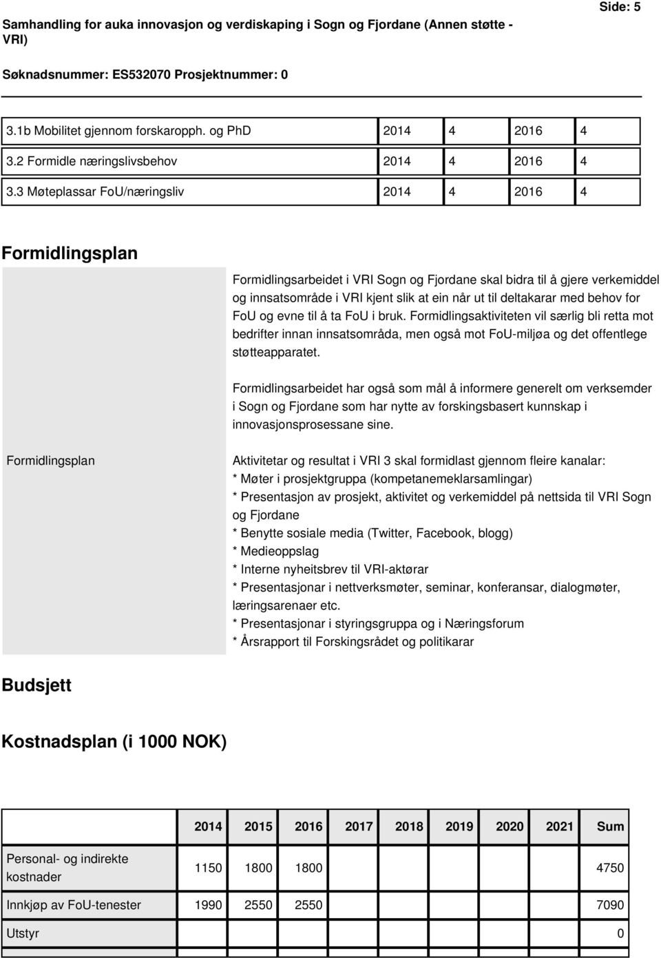 3 Møteplassar FoU/næringsliv 2014 4 2016 4 Formidlingsplan Formidlingsarbeidet i VRI Sogn og Fjordane skal bidra til å gjere verkemiddel og innsatsområde i VRI kjent slik at ein når ut til deltakarar