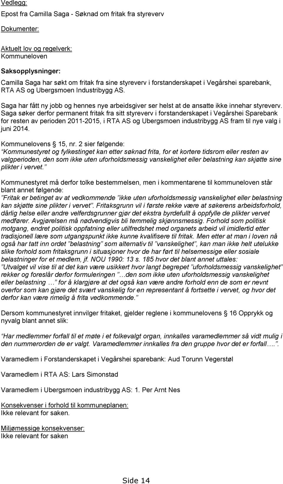 Saga søker derfor permanent fritak fra sitt styreverv i forstanderskapet i Vegårshei Sparebank for resten av perioden 2011-2015, i RTA AS og Ubergsmoen industribygg AS fram til nye valg i juni 2014.