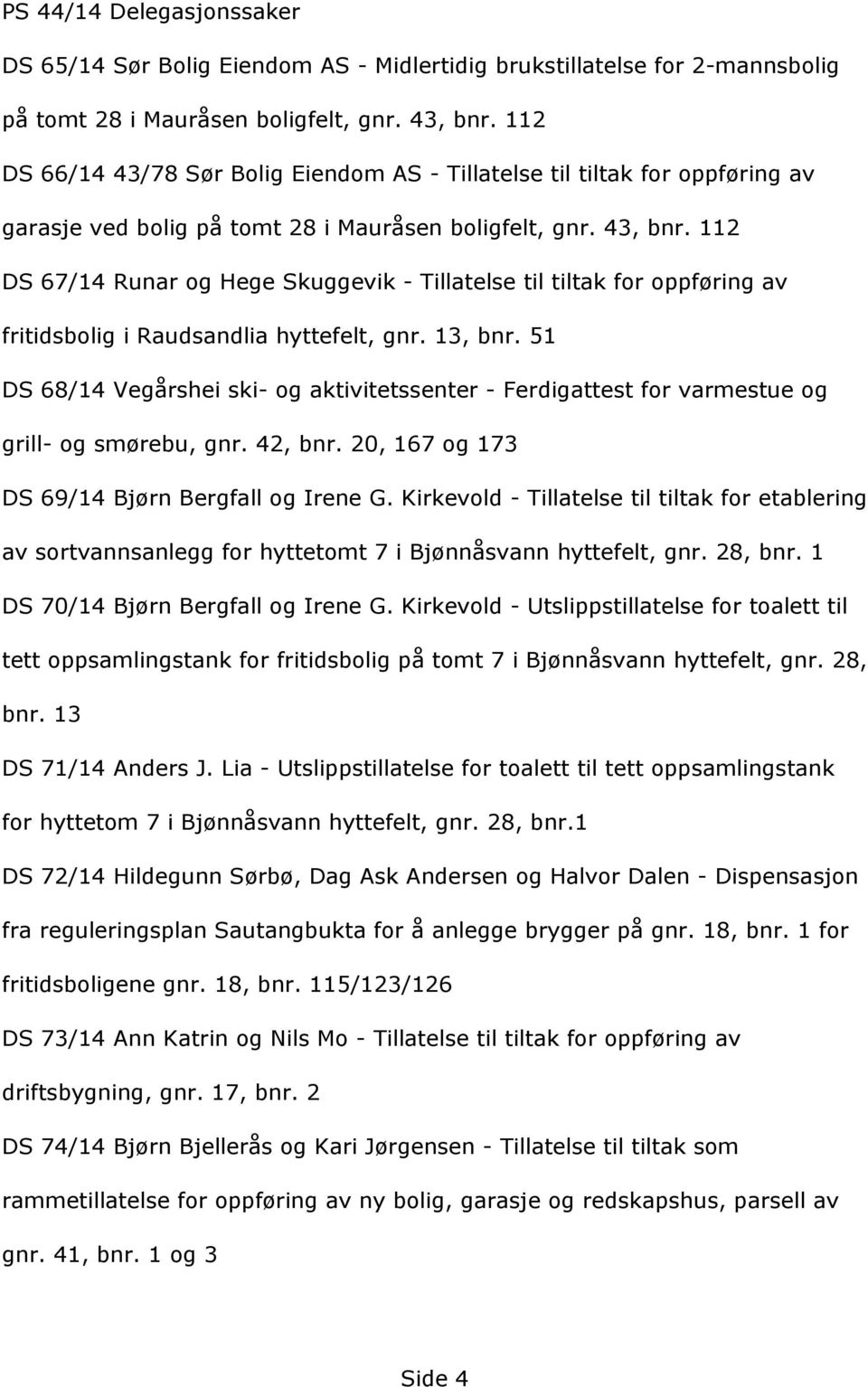 112 DS67/14RunarogHegeSkuggevik-Tillatelsetiltiltakforoppføringav fritidsboligiraudsandliahyttefelt,gnr.13,bnr.51 DS68/14Vegårsheiski-ogaktivitetssenter-Ferdigattestforvarmestueog grill-ogsmørebu,gnr.