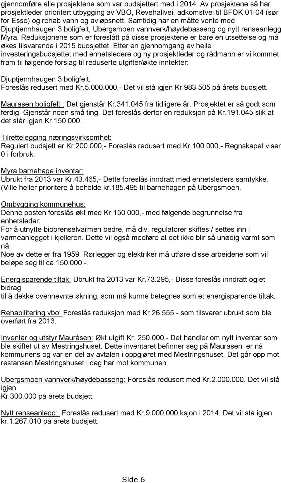 Samtidig har en måtte vente med Djuptjennhaugen 3 boligfelt, Ubergsmoen vannverk/høydebasseng og nytt renseanlegg Myra.