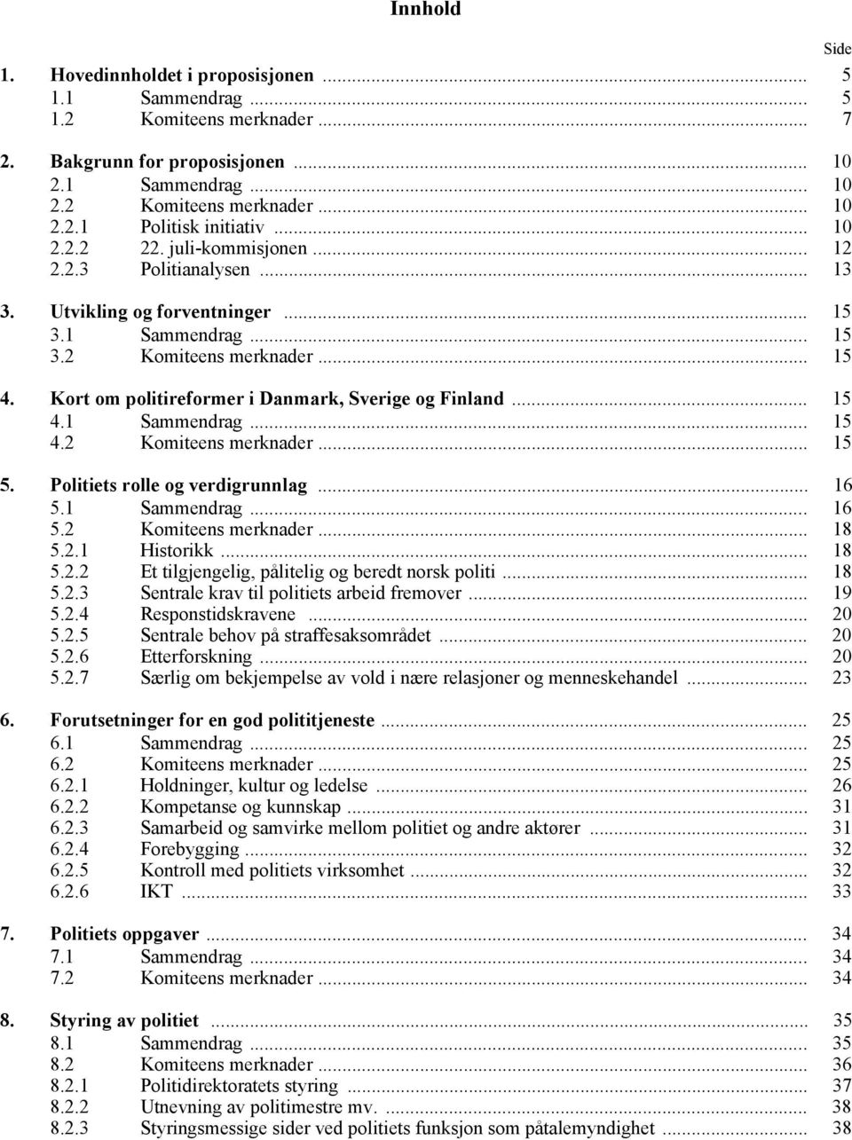 Kort om politireformer i Danmark, Sverige og Finland... 15 4.1 Sammendrag... 15 4.2 Komiteens merknader... 15 5. Politiets rolle og verdigrunnlag... 16 5.1 Sammendrag... 16 5.2 Komiteens merknader... 18 5.