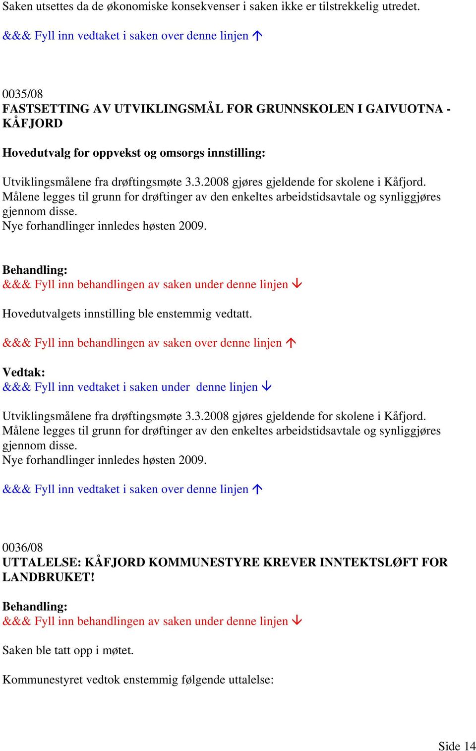 Målene legges til grunn for drøftinger av den enkeltes arbeidstidsavtale og synliggjøres gjennom disse. Nye forhandlinger innledes høsten 2009. Hovedutvalgets innstilling ble enstemmig vedtatt.