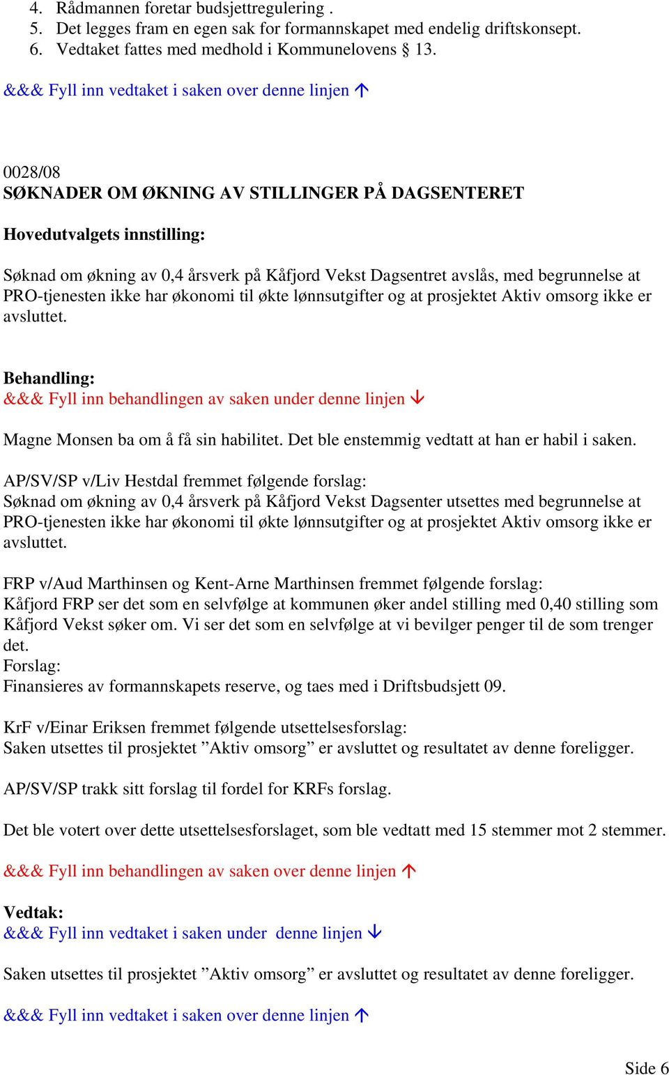 økonomi til økte lønnsutgifter og at prosjektet Aktiv omsorg ikke er avsluttet. Magne Monsen ba om å få sin habilitet. Det ble enstemmig vedtatt at han er habil i saken.