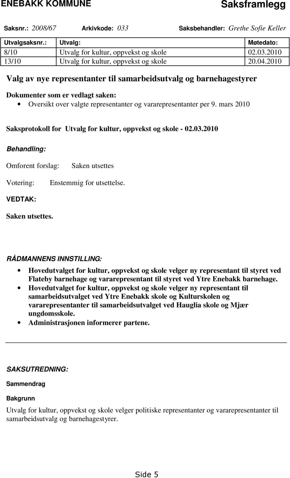 mars 2010 Saksprotokoll for Utvalg for kultur, oppvekst og skole - 02.03.2010 Behandling: Omforent forslag: Saken utsettes Votering: Enstemmig for utsettelse. VEDTAK: Saken utsettes.