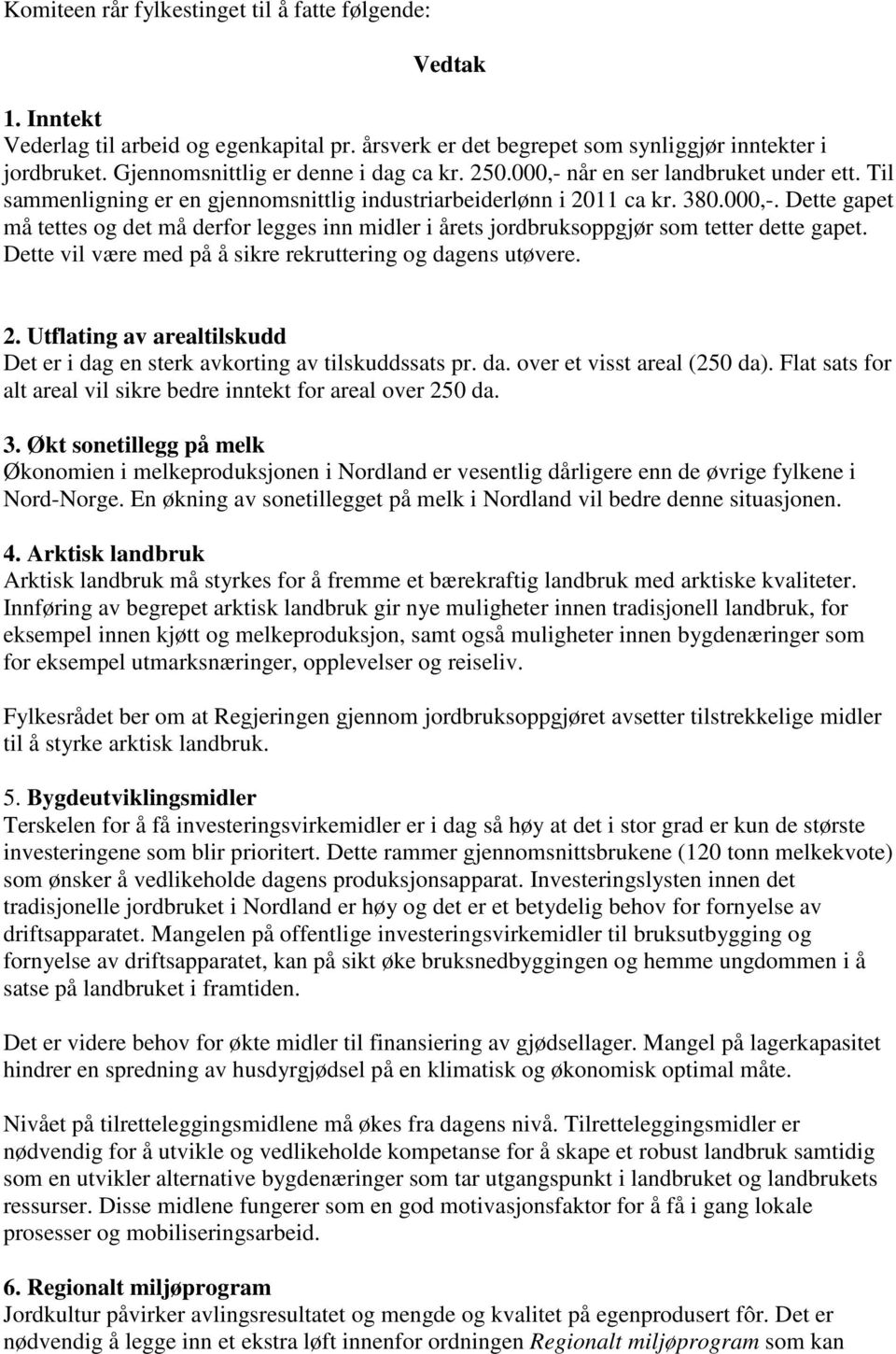 Dette vil være med på å sikre rekruttering og dagens utøvere. 2. Utflating av arealtilskudd Det er i dag en sterk avkorting av tilskuddssats pr. da. over et visst areal (250 da).