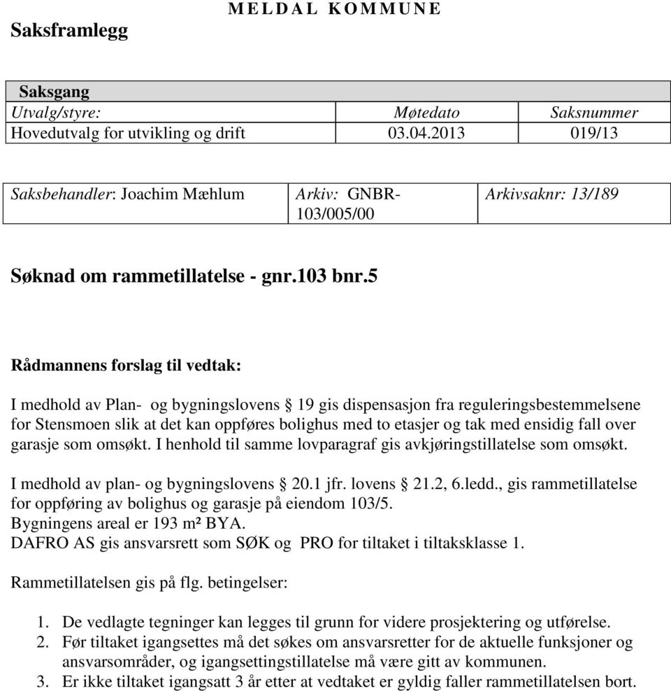 5 Rådmannens forslag til vedtak: I medhold av Plan- og bygningslovens 19 gis dispensasjon fra reguleringsbestemmelsene for Stensmoen slik at det kan oppføres bolighus med to etasjer og tak med