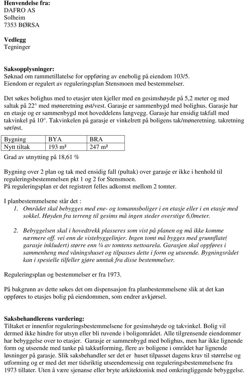 Garasje er sammenbygd med bolighus. Garasje har en etasje og er sammenbygd mot hoveddelens langvegg. Garasje har ensidig takfall med takvinkel på 10.