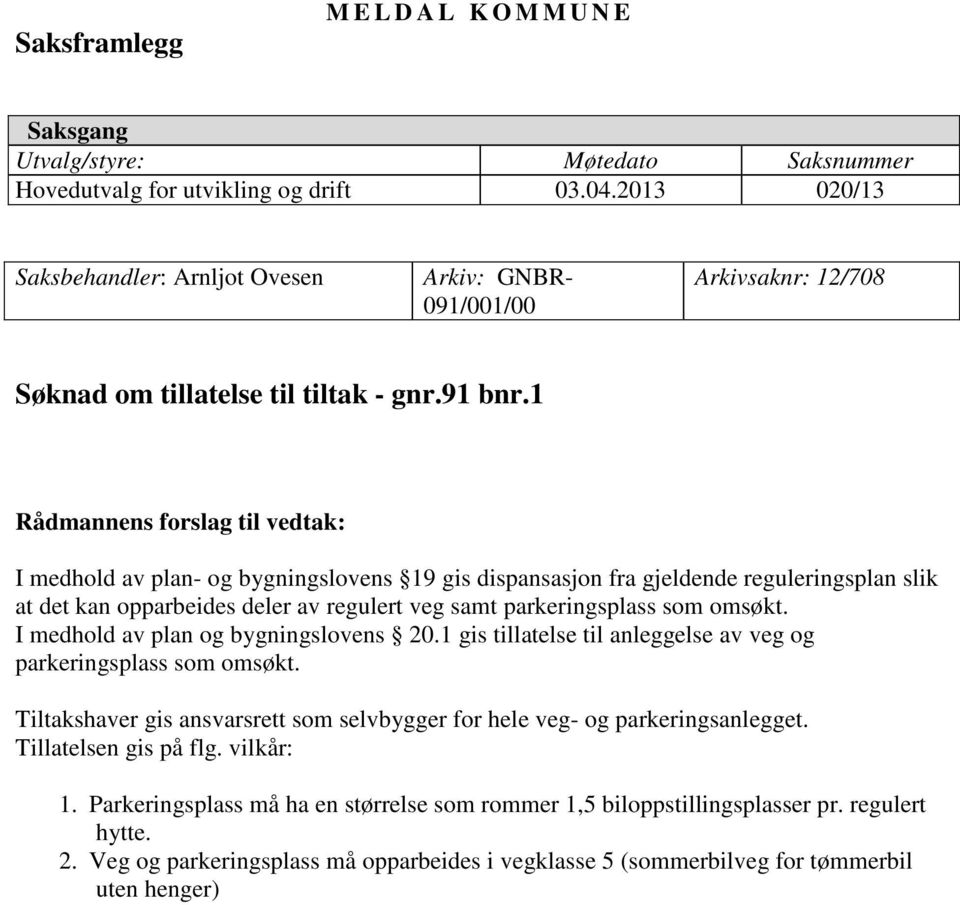 1 Rådmannens forslag til vedtak: I medhold av plan- og bygningslovens 19 gis dispansasjon fra gjeldende reguleringsplan slik at det kan opparbeides deler av regulert veg samt parkeringsplass som