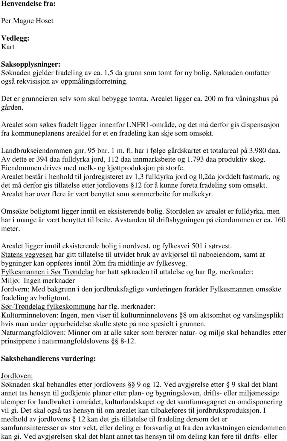 Arealet som søkes fradelt ligger innenfor LNFR1-område, og det må derfor gis dispensasjon fra kommuneplanens arealdel for et en fradeling kan skje som omsøkt. Landbrukseiendommen gnr. 95 bnr. 1 m. fl.