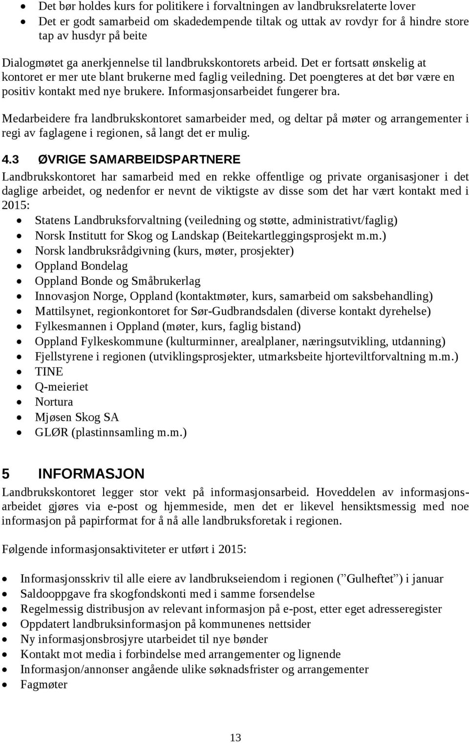 Informasjonsarbeidet fungerer bra. Medarbeidere fra landbrukskontoret samarbeider med, og deltar på møter og arrangementer i regi av faglagene i regionen, så langt det er mulig. 4.