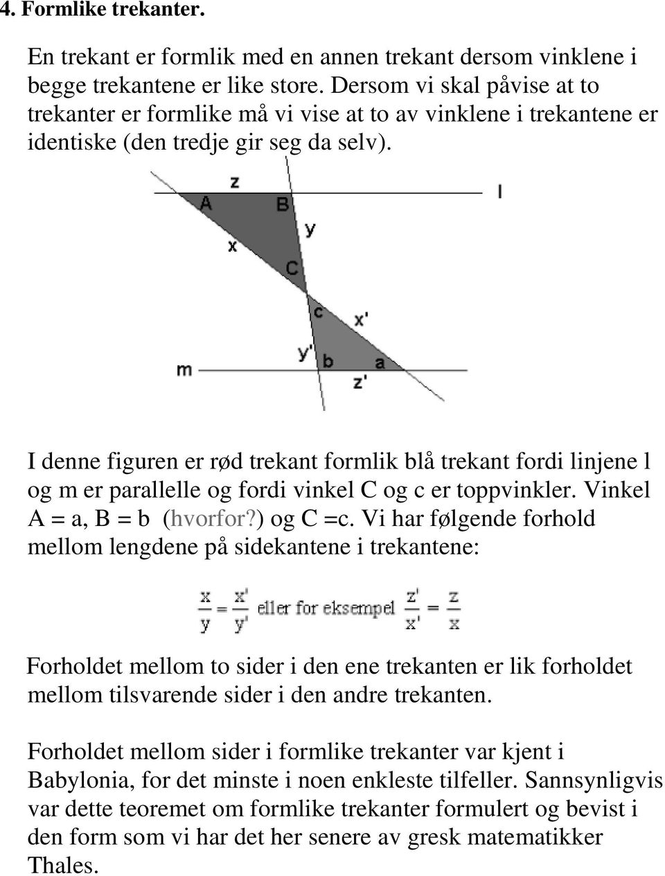 I denne figuren er rød trekant formlik blå trekant fordi linjene l og m er parallelle og fordi vinkel C og c er toppvinkler. Vinkel A = a, B = b (hvorfor?) og C =c.