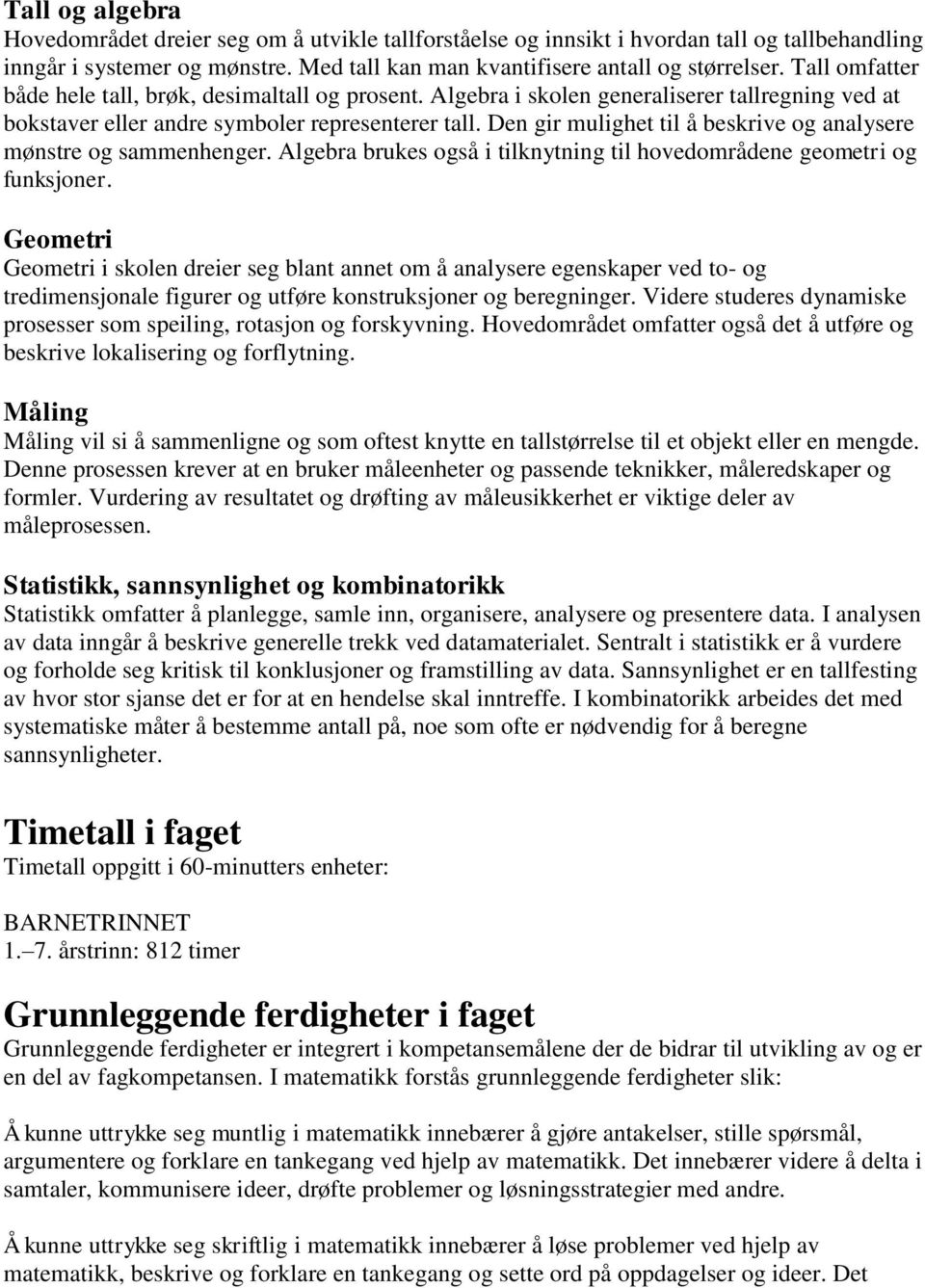 Den gir mulighet til å beskrive og analysere mønstre og sammenhenger. Algebra brukes også i tilknytning til hovedområdene geometri og funksjoner.