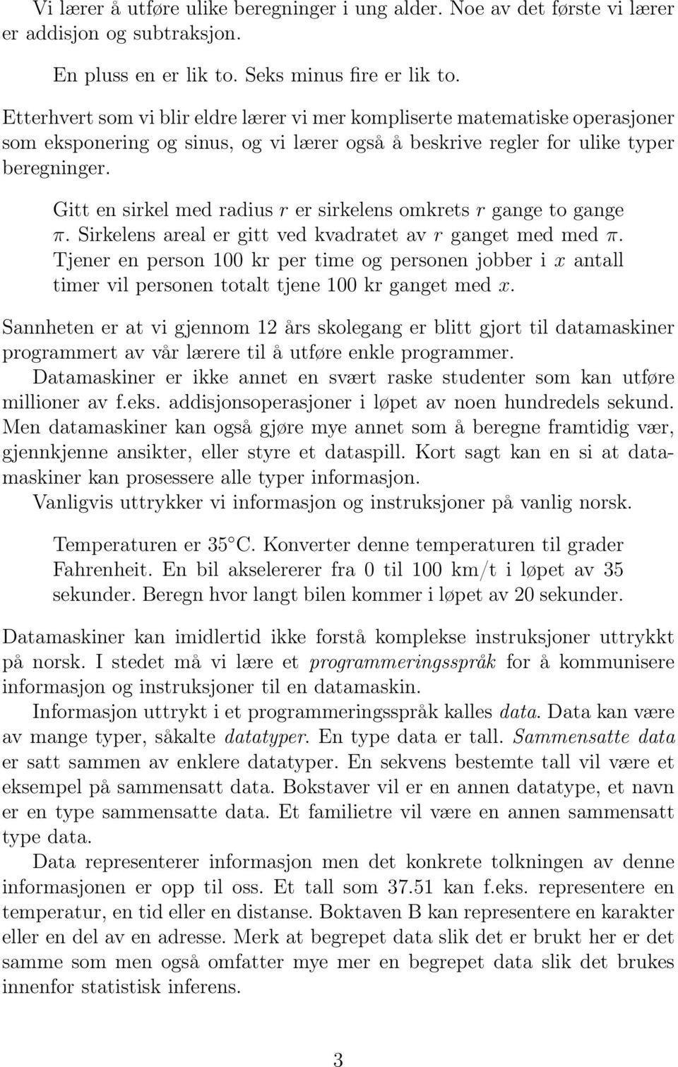 Gitt en sirkel med radius r er sirkelens omkrets r gange to gange π. Sirkelens areal er gitt ved kvadratet av r ganget med med π.