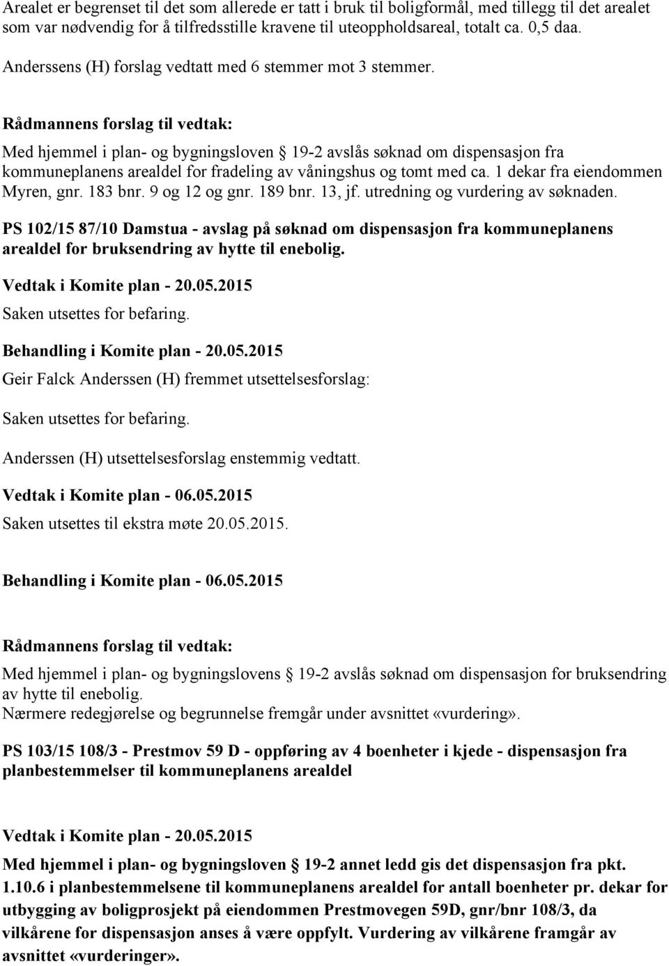 Med hjemmel i plan- og bygningsloven 19-2 avslås søknad om dispensasjon fra kommuneplanens arealdel for fradeling av våningshus og tomt med ca. 1 dekar fra eiendommen Myren, gnr. 183 bnr.