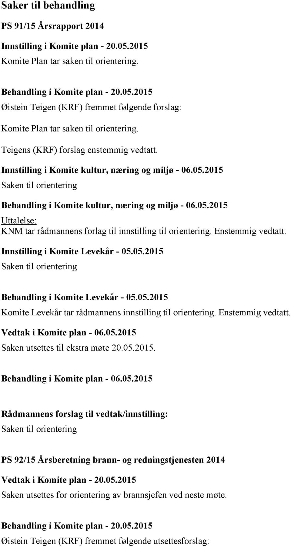 2015 Saken til orientering Behandling i Komite kultur, næring og miljø - 06.05.2015 Uttalelse: KNM tar rådmannens forlag til innstilling til orientering. Enstemmig vedtatt.