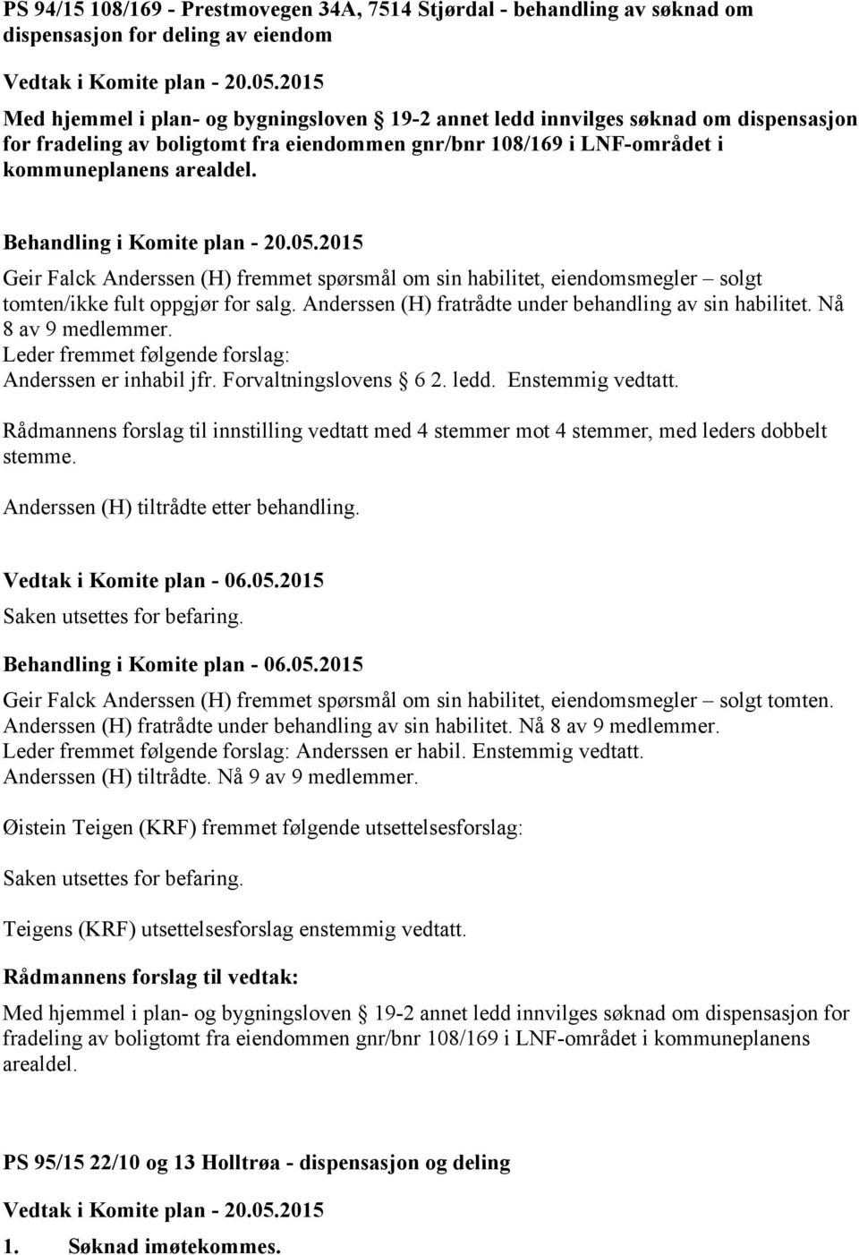 Geir Falck Anderssen (H) fremmet spørsmål om sin habilitet, eiendomsmegler solgt tomten/ikke fult oppgjør for salg. Anderssen (H) fratrådte under behandling av sin habilitet. Nå 8 av 9 medlemmer.