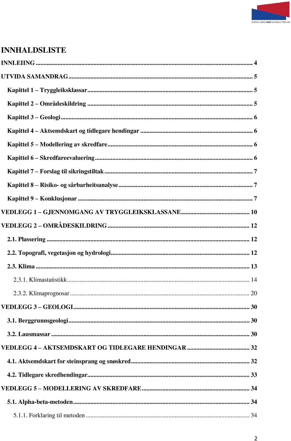 .. 7 VEDLEGG 1 GJENNOMGANG AV TRYGGLEIKSKLASSANE... 10 VEDLEGG 2 OMRÅDESKILDRING... 12 2.1. Plassering... 12 2.2. Topografi, vegetasjon og hydrologi... 12 2.3. Klima... 13 2.3.1. Klimastatistikk.