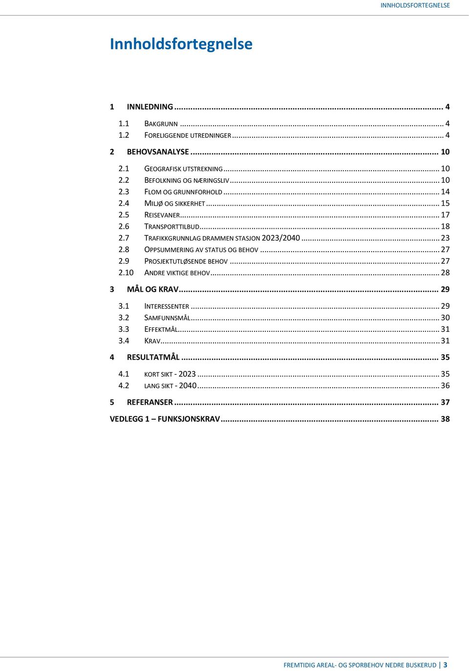 8 OPPSUMMERING AV STATUS OG BEHOV... 27 2.9 PROSJEKTUTLØSENDE BEHOV... 27 2.10 ANDRE VIKTIGE BEHOV... 28 3 MÅL OG KRAV... 29 3.1 INTERESSENTER... 29 3.2 SAMFUNNSMÅL... 30 3.