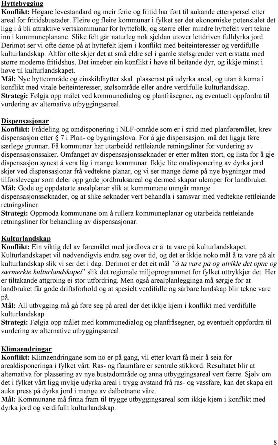 Slike felt går naturleg nok sjeldan utover lettdriven fulldyrka jord. Derimot ser vi ofte døme på at hyttefelt kjem i konflikt med beiteinteresser og verdifulle kulturlandskap.