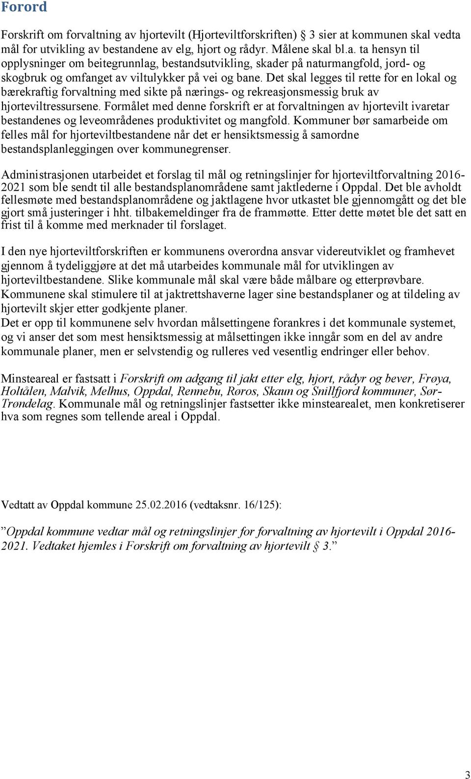 Formålet med denne forskrift er at forvaltningen av hjortevilt ivaretar bestandenes og leveområdenes produktivitet og mangfold.