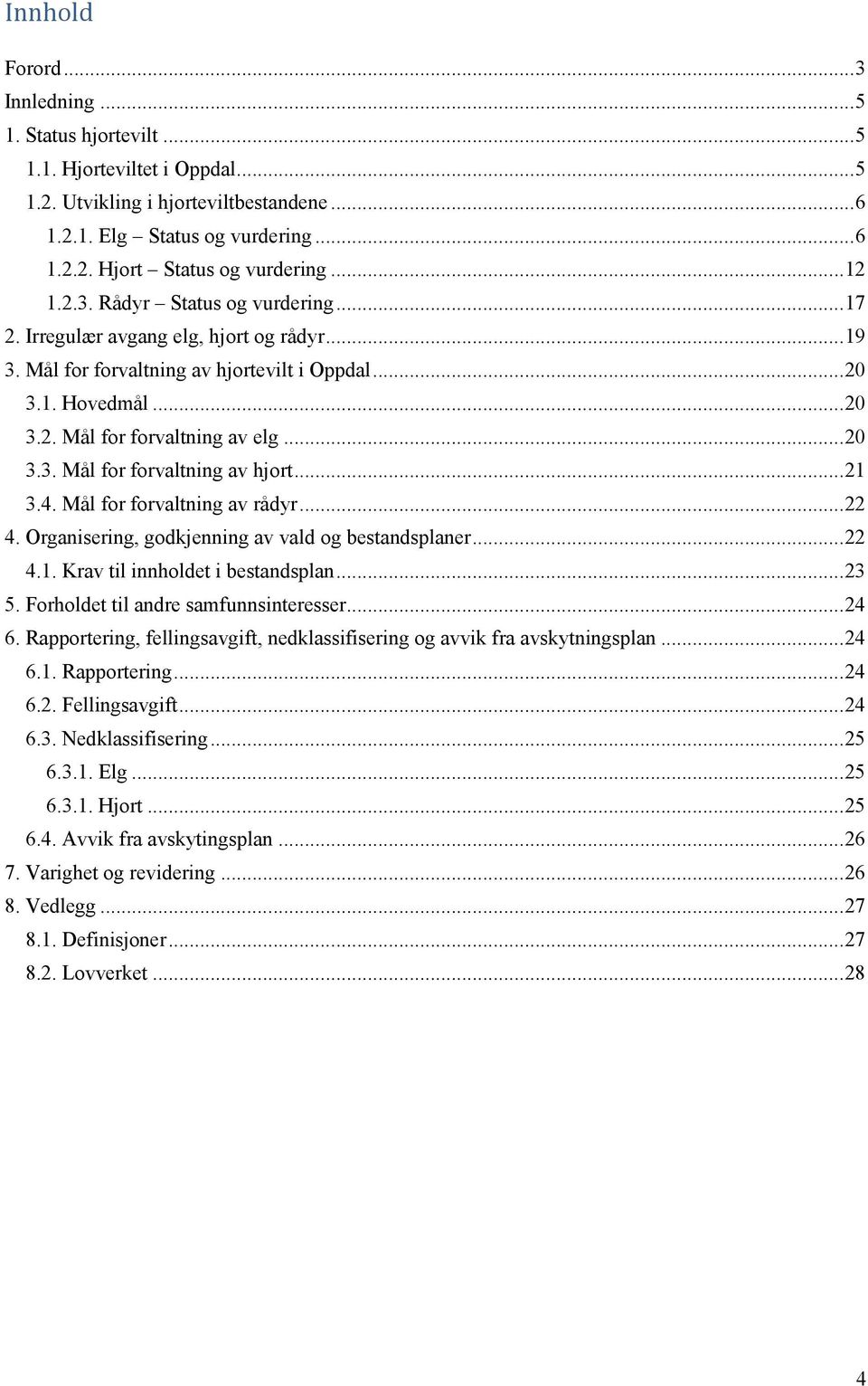 .. 20 3.3. Mål for forvaltning av hjort... 21 3.4. Mål for forvaltning av rådyr... 22 4. Organisering, godkjenning av vald og bestandsplaner... 22 4.1. Krav til innholdet i bestandsplan... 23 5.