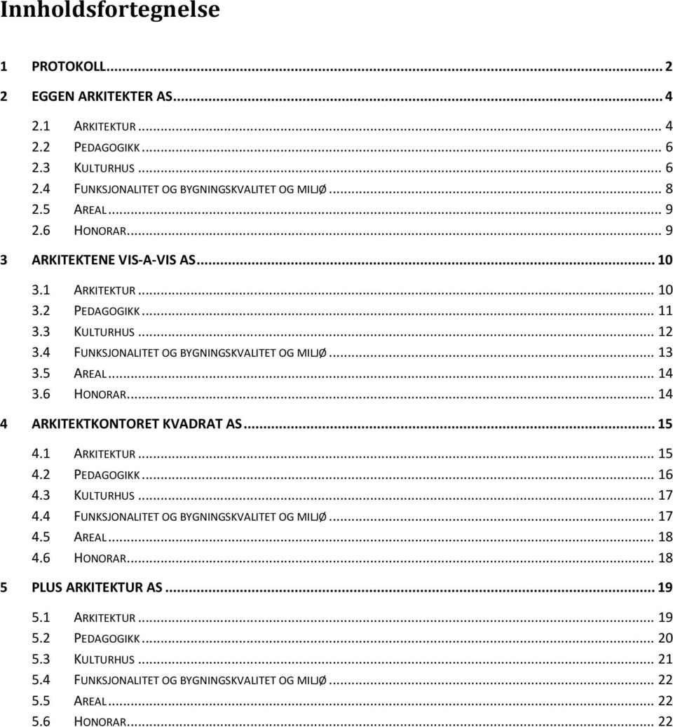 6 HONORAR... 14 4 ARKITEKTKONTORET KVADRAT AS... 15 4.1 ARKITEKTUR... 15 4.2 PEDAGOGIKK... 16 4.3 KULTURHUS... 17 4.4 FUNKSJONALITET OG BYGNINGSKVALITET OG MILJØ... 17 4.5 AREAL... 18 4.