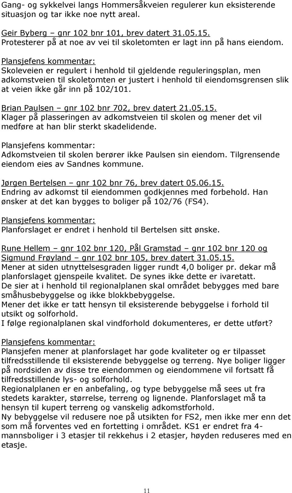 Skoleveien er regulert i henhold til gjeldende reguleringsplan, men adkomstveien til skoletomten er justert i henhold til eiendomsgrensen slik at veien ikke går inn på 102/101.