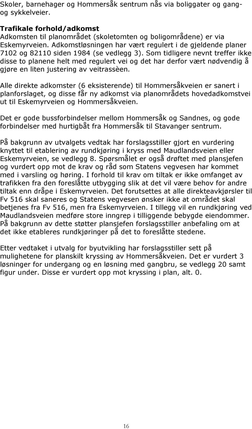 Som tidligere nevnt treffer ikke disse to planene helt med regulert vei og det har derfor vært nødvendig å gjøre en liten justering av veitrassèen.