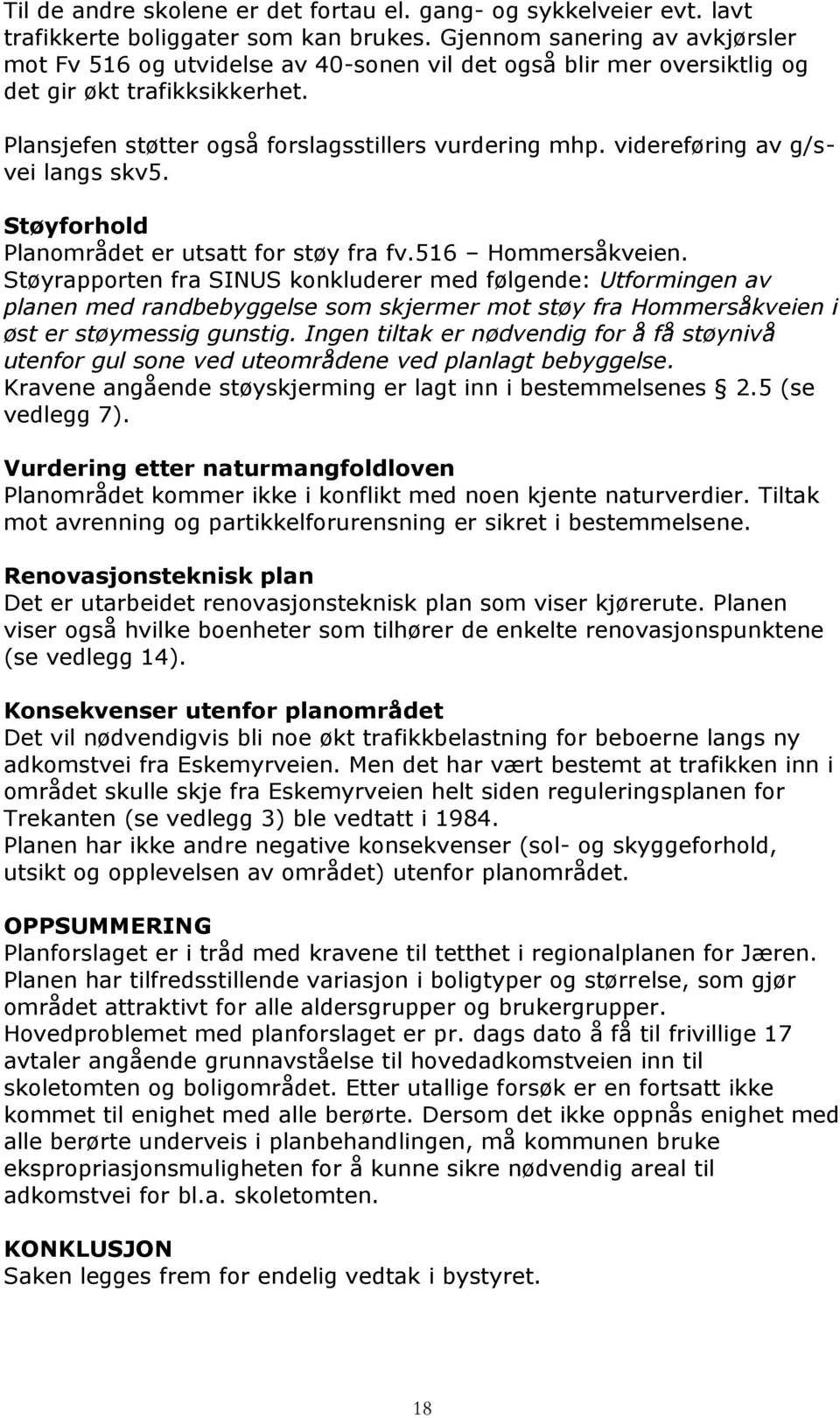 videreføring av g/svei langs skv5. Støyforhold Planområdet er utsatt for støy fra fv.516 Hommersåkveien.