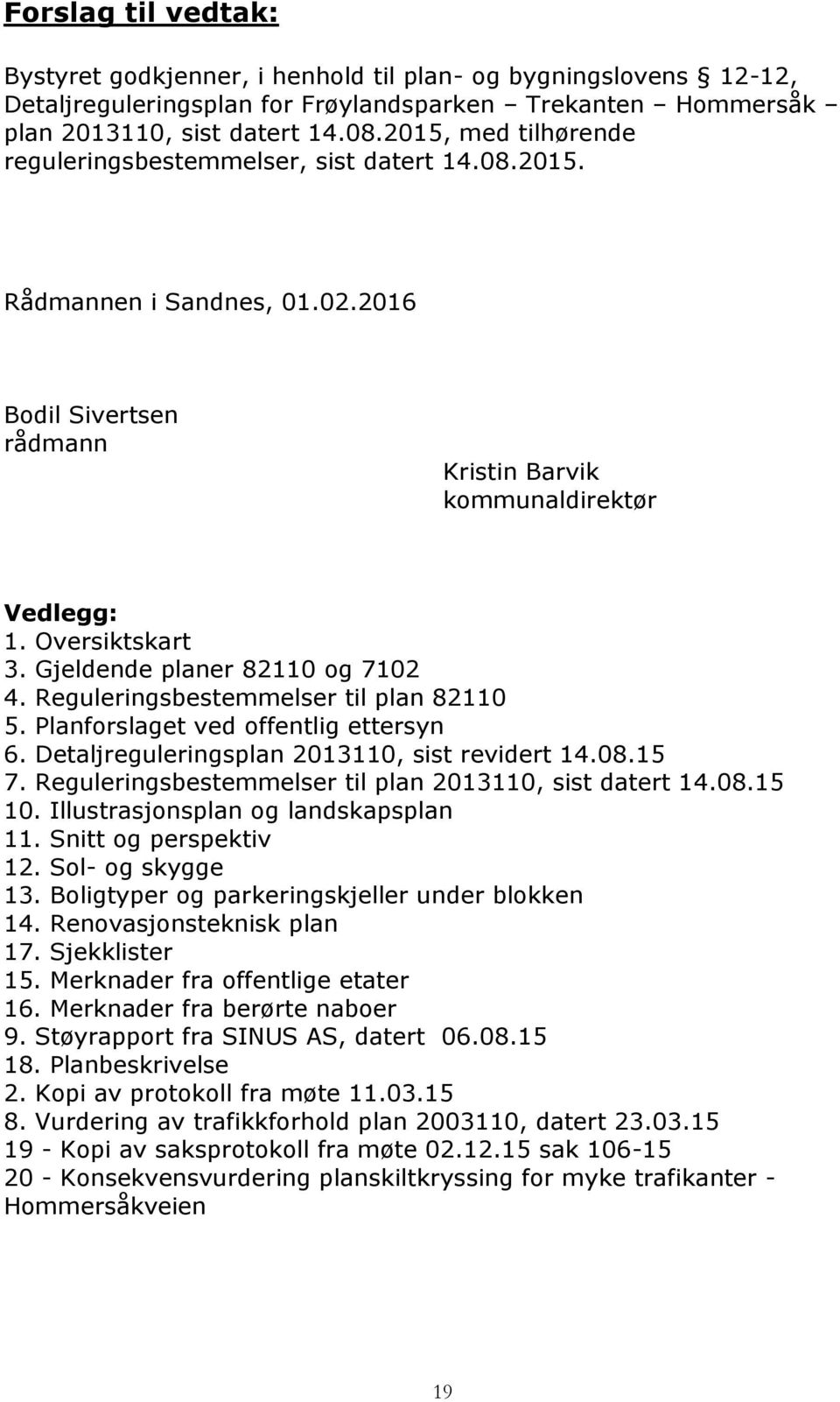 Gjeldende planer 82110 og 7102 4. Reguleringsbestemmelser til plan 82110 5. Planforslaget ved offentlig ettersyn 6. Detaljreguleringsplan 2013110, sist revidert 14.08.15 7.