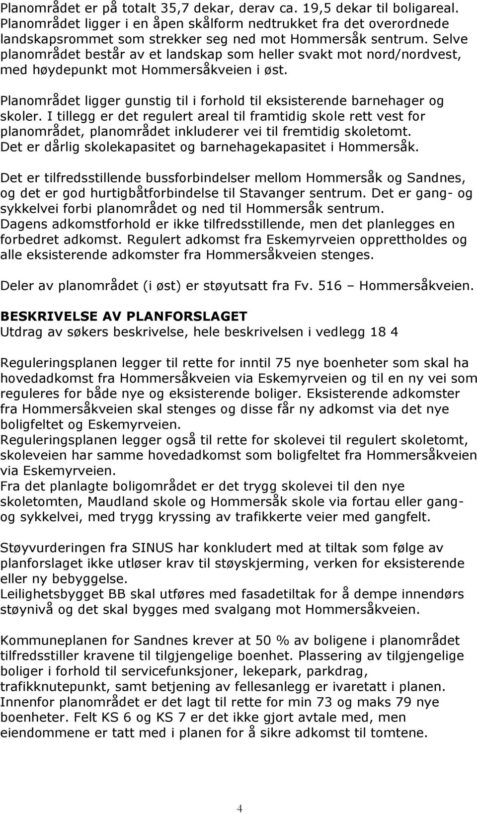 Selve planområdet består av et landskap som heller svakt mot nord/nordvest, med høydepunkt mot Hommersåkveien i øst. Planområdet ligger gunstig til i forhold til eksisterende barnehager og skoler.