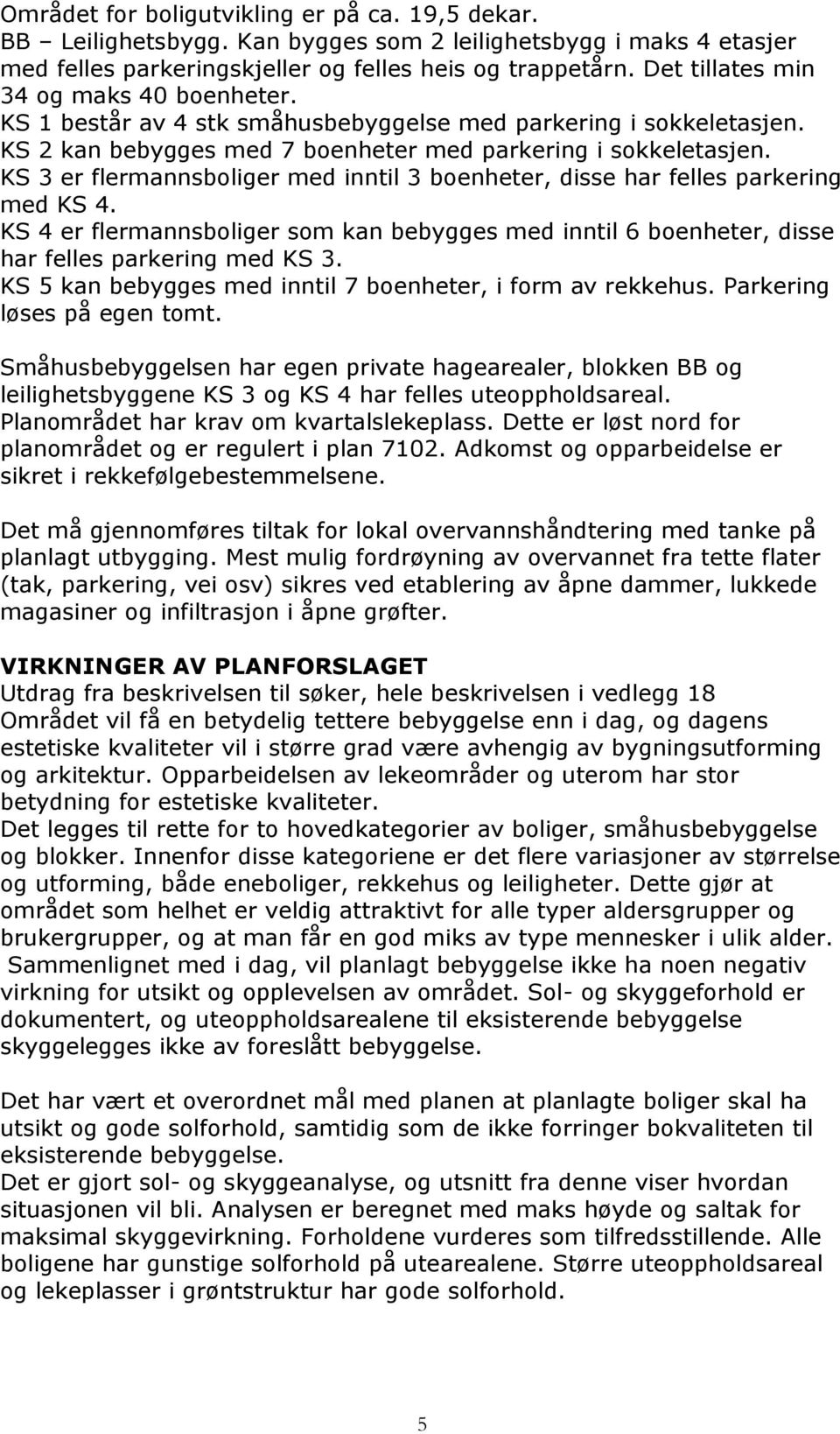 KS 3 er flermannsboliger med inntil 3 boenheter, disse har felles parkering med KS 4. KS 4 er flermannsboliger som kan bebygges med inntil 6 boenheter, disse har felles parkering med KS 3.