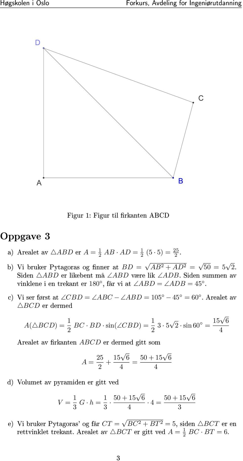 Arealet av BCD er dermed A( BCD) = 1 2 BC BD sin( CBD) = 1 2 3 5 2 sin 60 = 15 6 Arealet av rkanten ABCD er dermed gitt som A = 25 2 + 15 6 d) Volumet av pyramiden er gitt