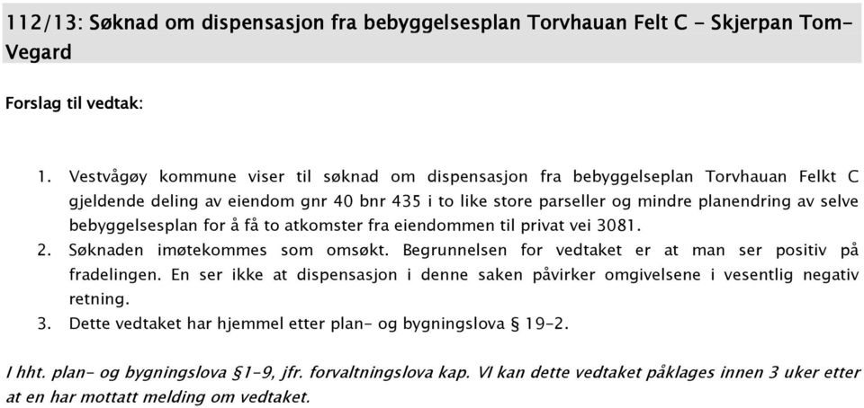 bebyggelsesplan for å få to atkomster fra eiendommen til privat vei 3081. 2. Søknaden imøtekommes som omsøkt. Begrunnelsen for vedtaket er at man ser positiv på fradelingen.