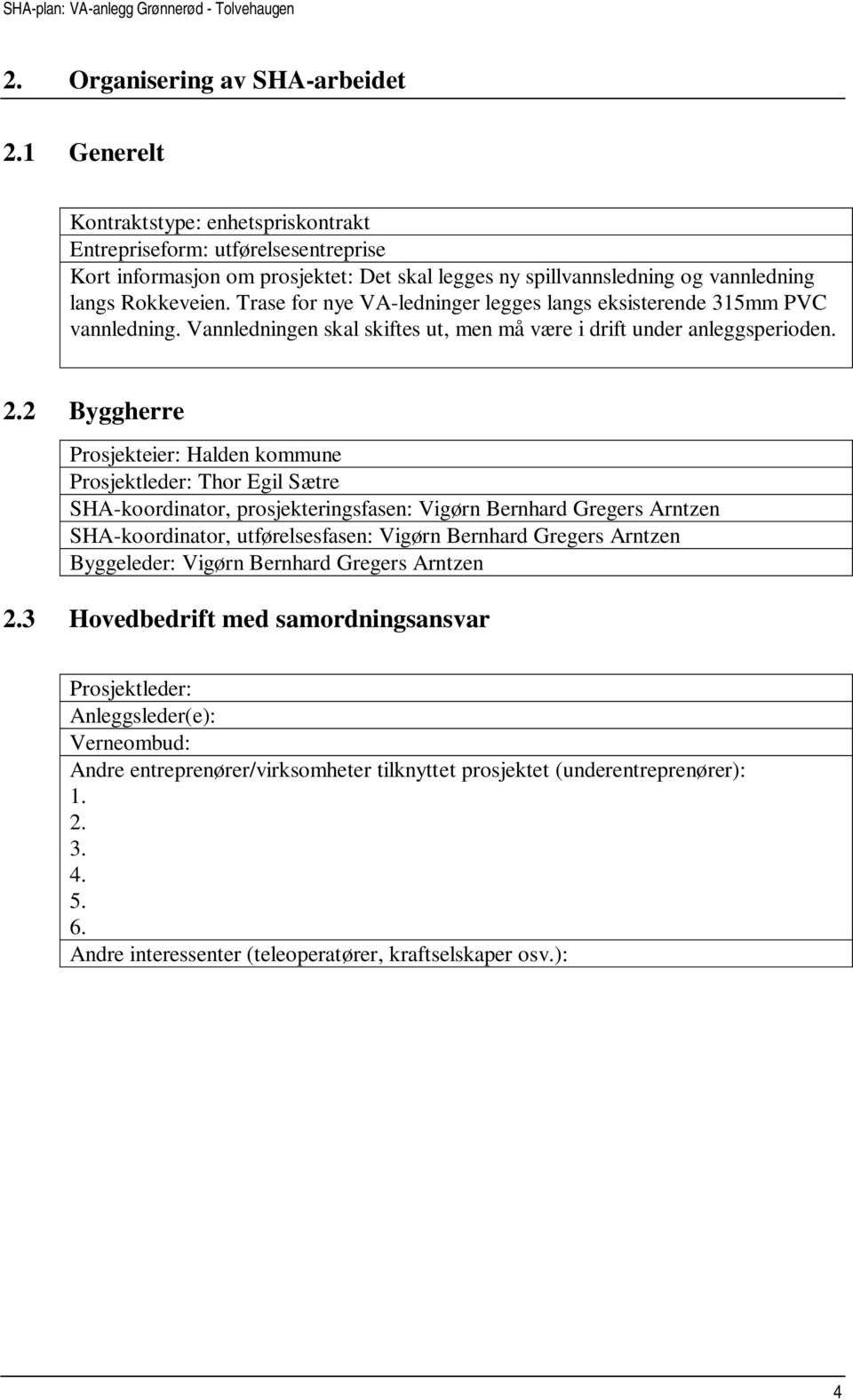 Trase for nye VA-ledninger legges langs eksisterende 315mm PVC vannledning. Vannledningen skal skiftes ut, men må være i drift under anleggsperioden. 2.