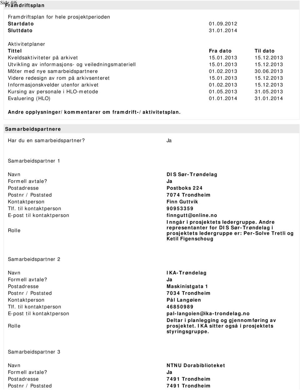05.2013 31.05.2013 Evaluering (HLO) 01.01.2014 31.01.2014 Andre opplysninger/kommentarer om framdrift-/aktivitetsplan. Samarbeidspartnere Har du en samarbeidspartner?