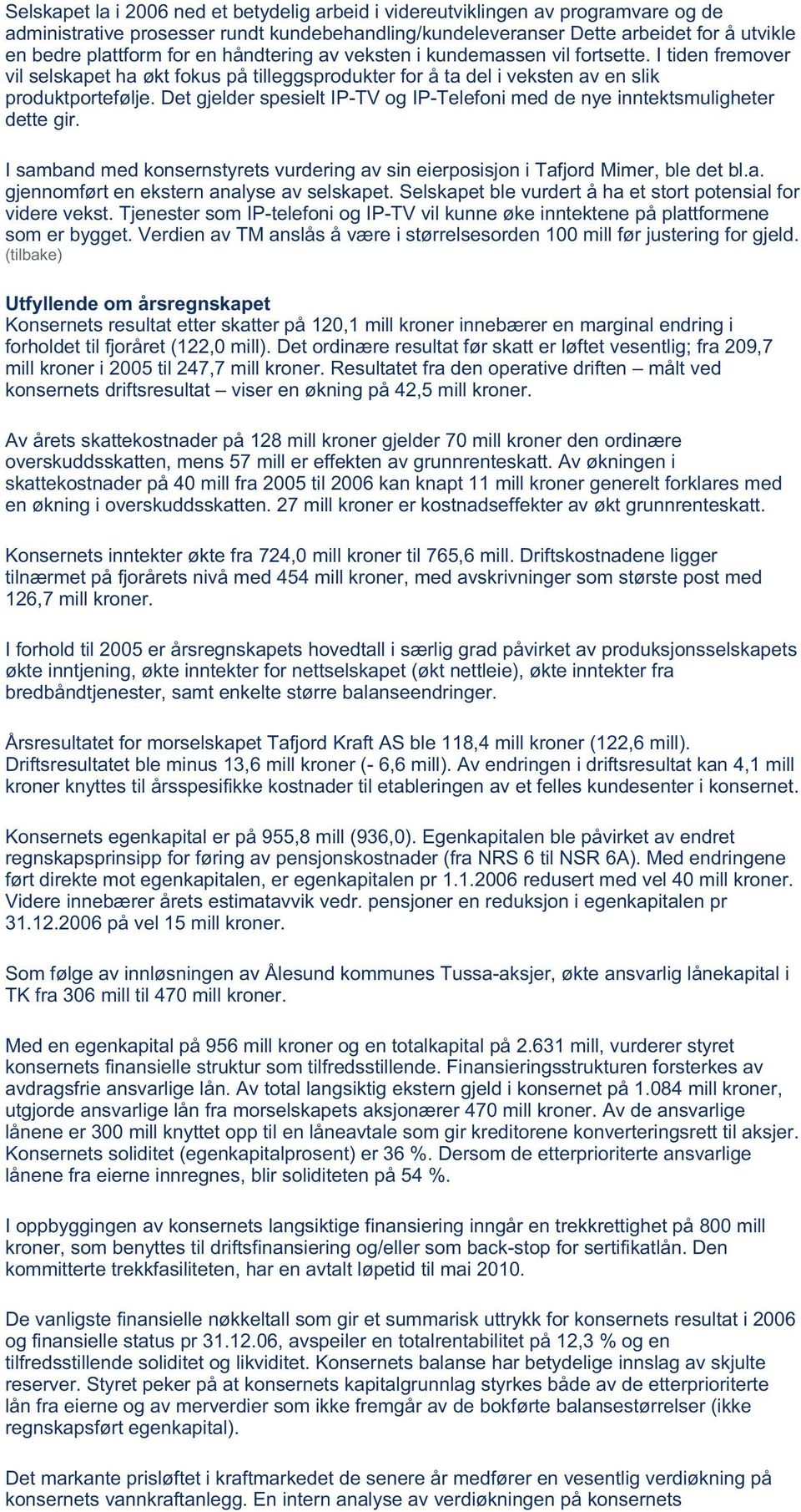 Det gjelder spesielt IP-TV og IP-Telefoni med de nye inntektsmuligheter dette gir. I samband med konsernstyrets vurdering av sin eierposisjon i Tafjord Mimer, ble det bl.a. gjennomført en ekstern analyse av selskapet.