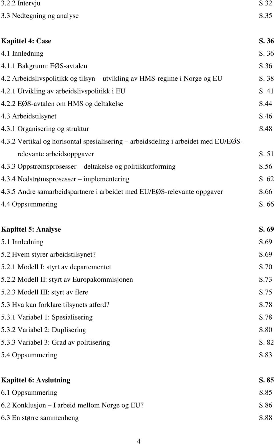 51 4.3.3 Oppstrømsprosesser deltakelse og politikkutforming S.56 4.3.4 Nedstrømsprosesser implementering S. 62 4.3.5 Andre samarbeidspartnere i arbeidet med EU/EØS-relevante oppgaver S.66 4.