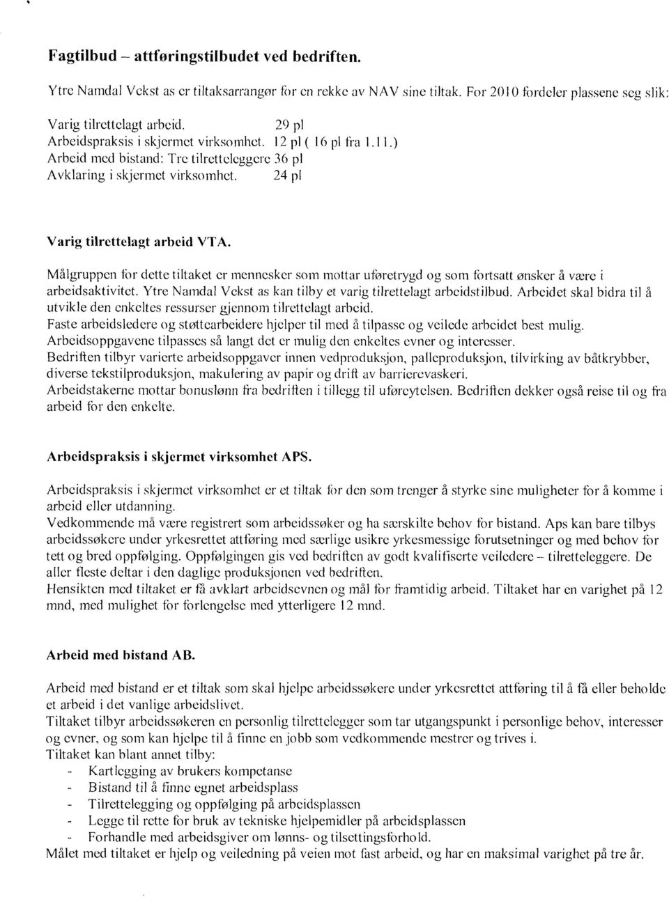 Målgruppen tbr dette tiltaket er mennesker som mottar uføretrygd og som fortsatt ønsker å være i arbeidsaktivitet. Ytre Namdal Vckst as kan tilby et varig tilrettelagt arbeidstilbud.