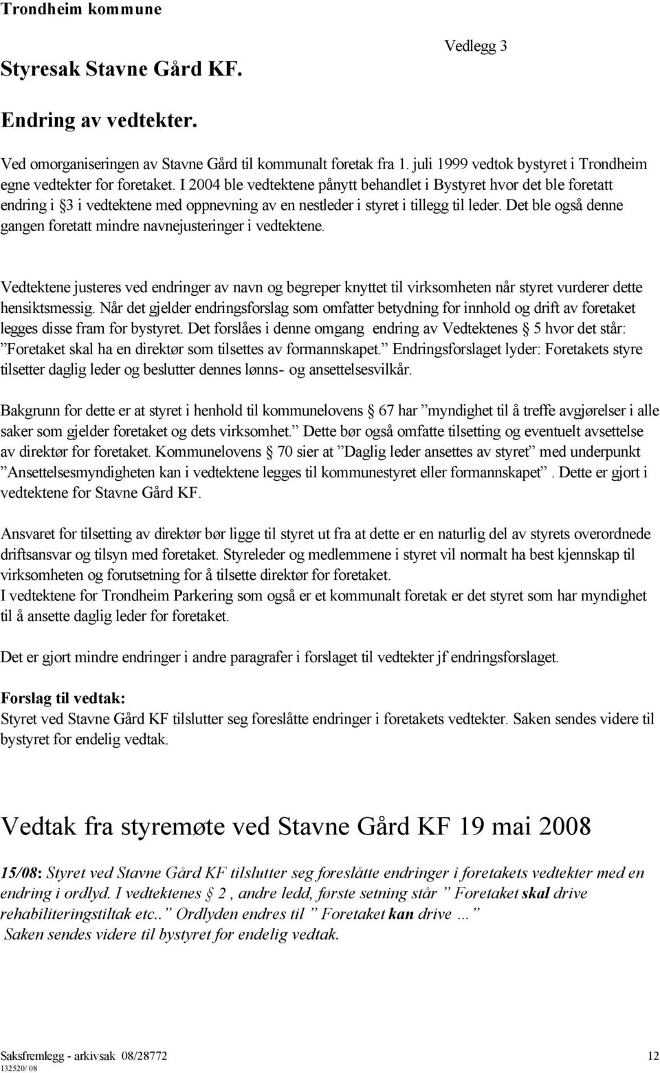 I 2004 ble vedtektene pånytt behandlet i Bystyret hvor det ble foretatt endring i 3 i vedtektene med oppnevning av en nestleder i styret i tillegg til leder.