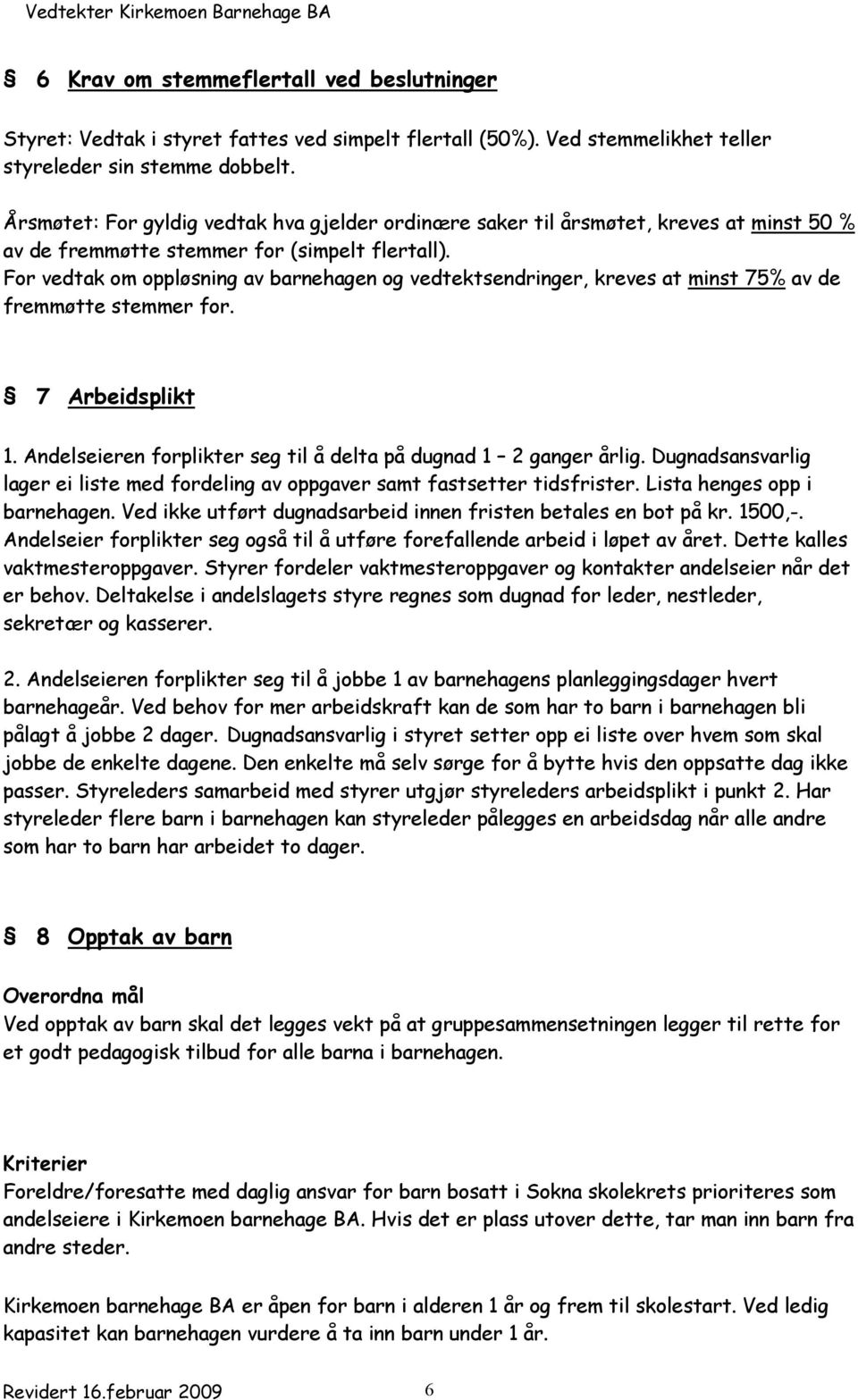 For vedtak om oppløsning av barnehagen og vedtektsendringer, kreves at minst 75% av de fremmøtte stemmer for. 7 Arbeidsplikt 1. Andelseieren forplikter seg til å delta på dugnad 1 2 ganger årlig.