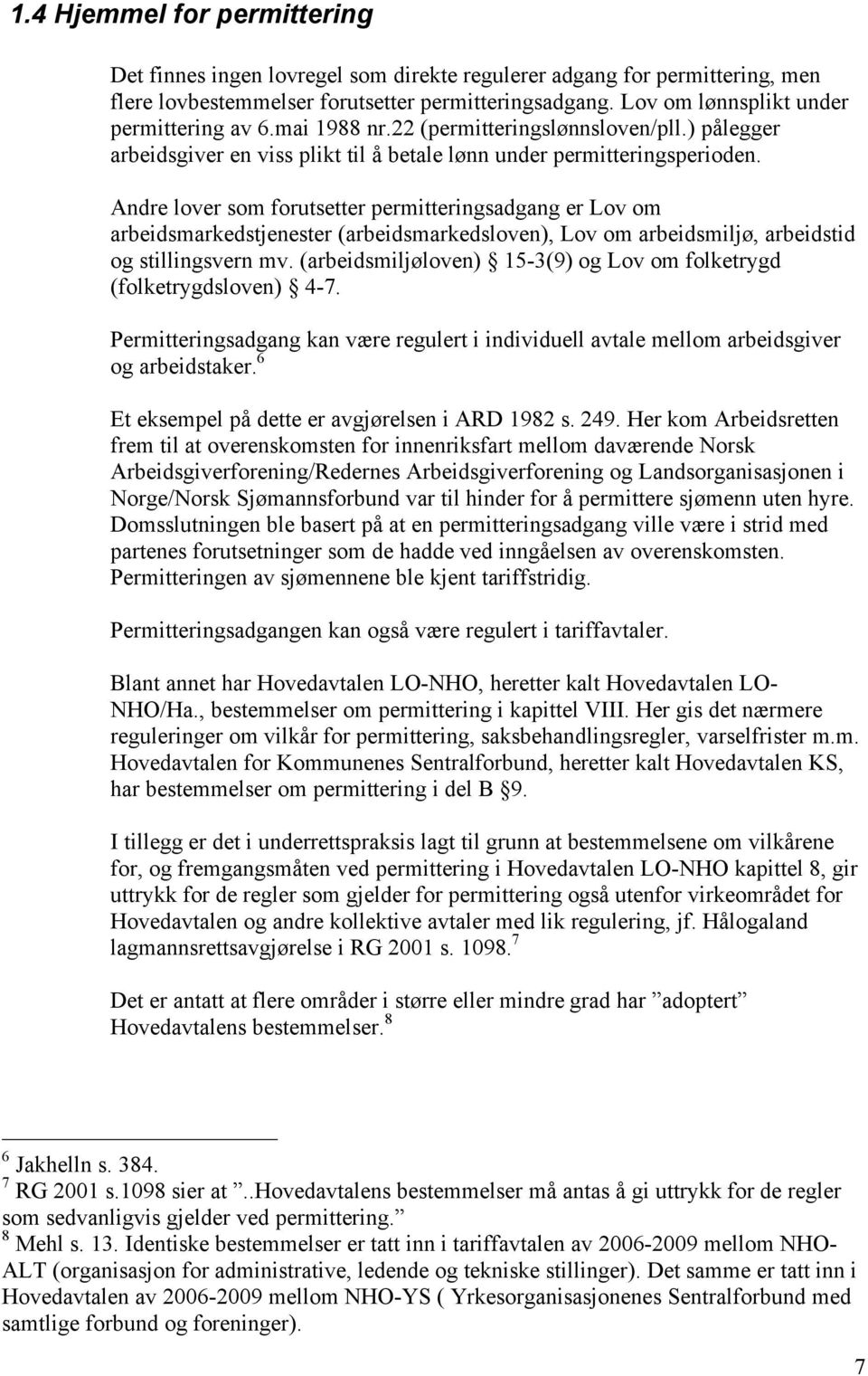 Andre lover som forutsetter permitteringsadgang er Lov om arbeidsmarkedstjenester (arbeidsmarkedsloven), Lov om arbeidsmiljø, arbeidstid og stillingsvern mv.