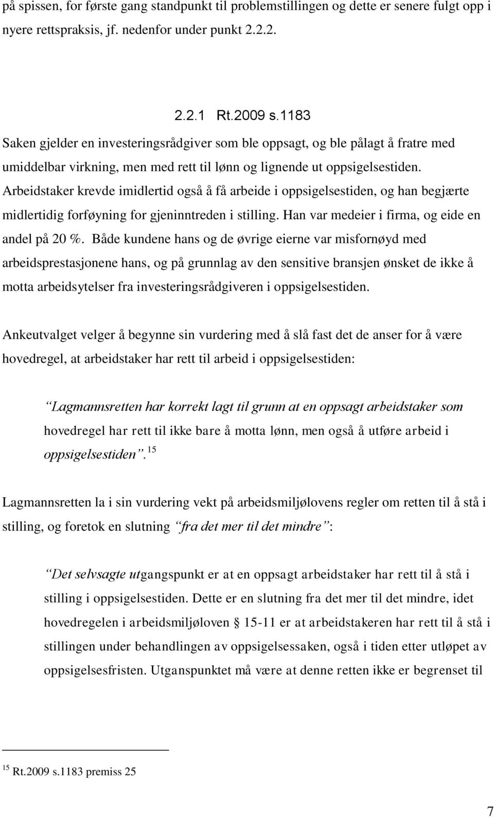 Arbeidstaker krevde imidlertid også å få arbeide i oppsigelsestiden, og han begjærte midlertidig forføyning for gjeninntreden i stilling. Han var medeier i firma, og eide en andel på 20 %.