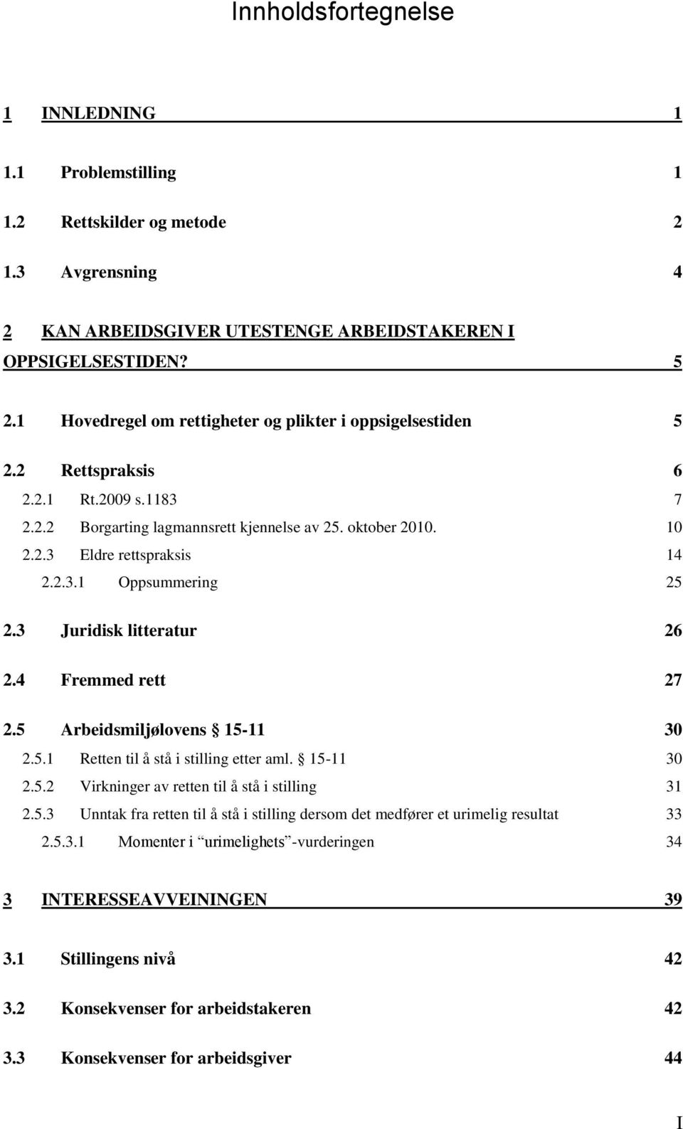 3 Juridisk litteratur 26 2.4 Fremmed rett 27 2.5 Arbeidsmiljølovens 15-11 30 2.5.1 Retten til å stå i stilling etter aml. 15-11 30 2.5.2 Virkninger av retten til å stå i stilling 31 2.5.3 Unntak fra retten til å stå i stilling dersom det medfører et urimelig resultat 33 2.